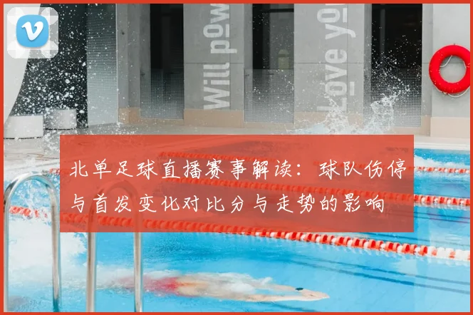 北单足球直播赛事解读：球队伤停与首发变化对比分与走势的影响