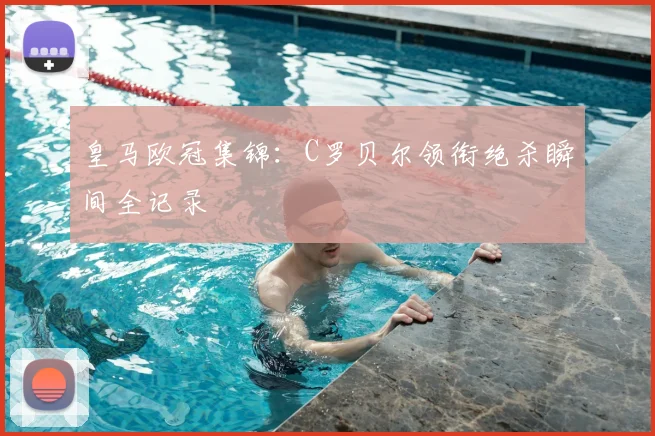 皇马欧冠集锦：C罗贝尔领衔绝杀瞬间全记录