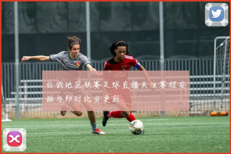 白俄地区联赛足球直播关注赛程安排与即时比分更新