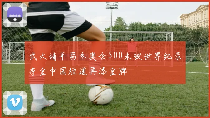 武大靖平昌冬奥会500米破世界纪录夺金中国短道再添金牌