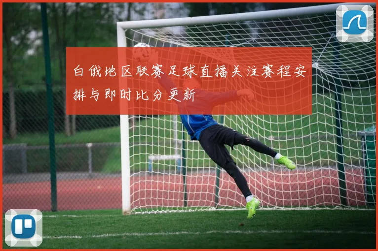白俄地区联赛足球直播关注赛程安排与即时比分更新