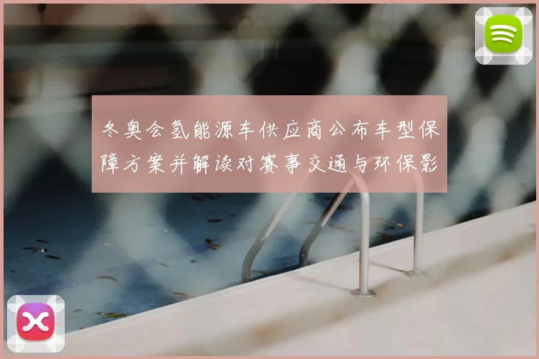 冬奥会氢能源车供应商公布车型保障方案并解读对赛事交通与环保影响